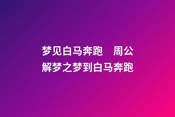 梦见白马奔跑　周公解梦之梦到白马奔跑